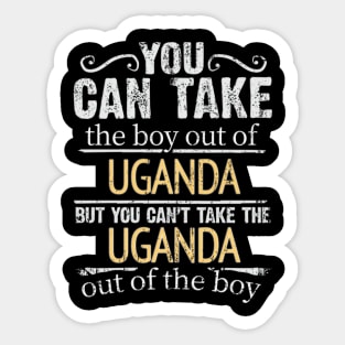 You Can Take The Boy Out Of Uganda But You Cant Take The Uganda Out Of The Boy - Gift for Ugandan With Roots From Uganda Sticker